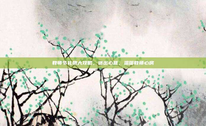 教师节礼物大攻略，送出心意，温暖教师心房