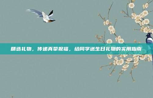 精选礼物，传递真挚祝福，给同学送生日礼物的实用指南