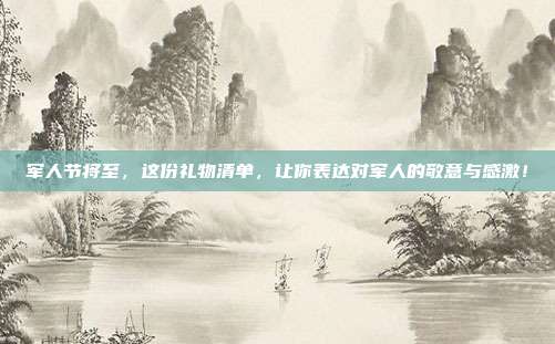 军人节将至，这份礼物清单，让你表达对军人的敬意与感激！