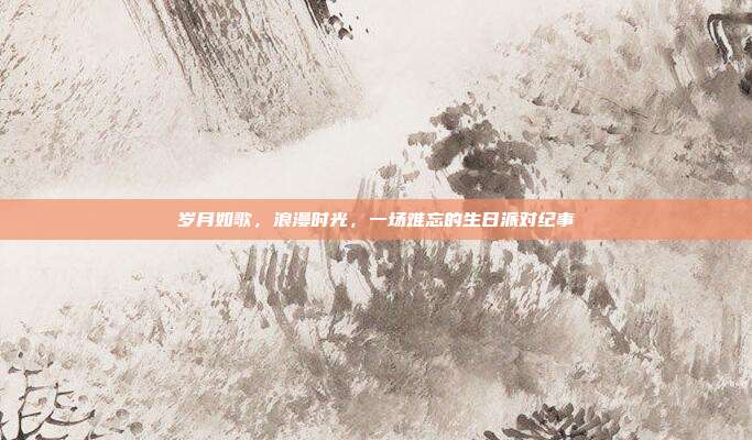 岁月如歌，浪漫时光，一场难忘的生日派对纪事