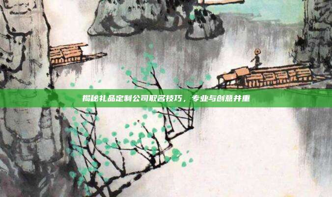 揭秘礼品定制公司取名技巧，专业与创意并重