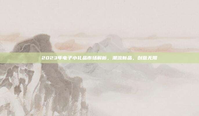 2023年电子小礼品市场解析，潮流新品，创意无限