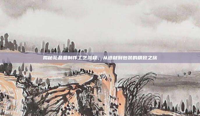 揭秘礼品盒制作工艺流程，从选材到包装的精致之旅