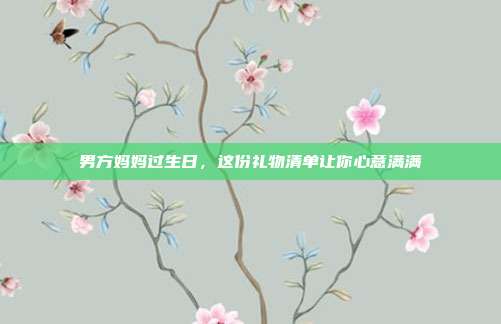 男方妈妈过生日，这份礼物清单让你心意满满