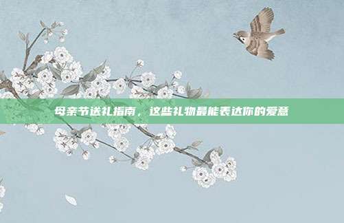 母亲节送礼指南，这些礼物最能表达你的爱意