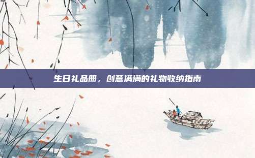 生日礼品册，创意满满的礼物收纳指南