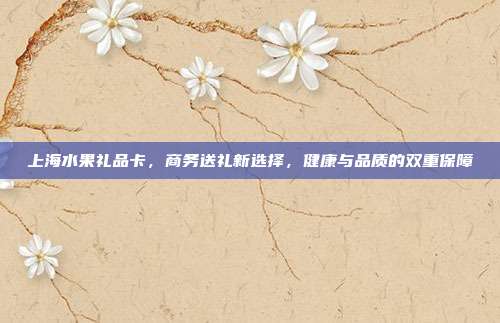 上海水果礼品卡，商务送礼新选择，健康与品质的双重保障