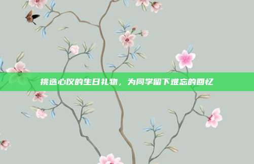挑选心仪的生日礼物，为同学留下难忘的回忆