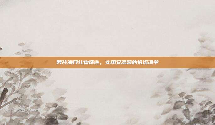 男孩满月礼物精选，实用又温馨的祝福清单