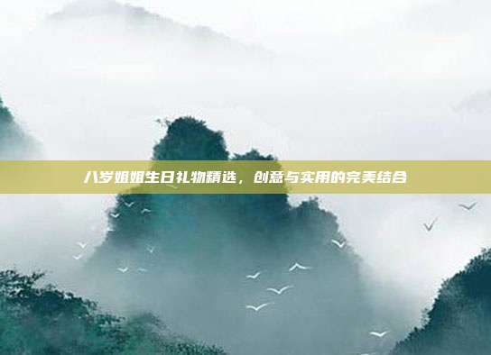 八岁姐姐生日礼物精选，创意与实用的完美结合