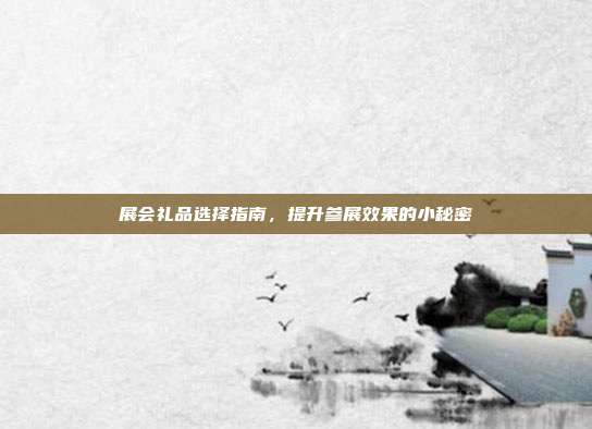 展会礼品选择指南，提升参展效果的小秘密