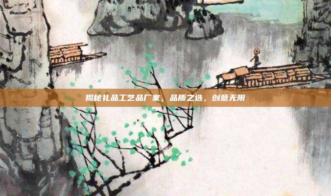 揭秘礼品工艺品厂家，品质之选，创意无限