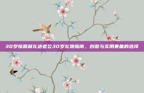 30岁惊喜献礼送老公30岁礼物指南，创意与实用兼备的选择