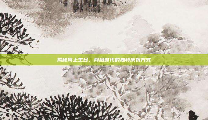 揭秘网上生日，网络时代的独特庆祝方式