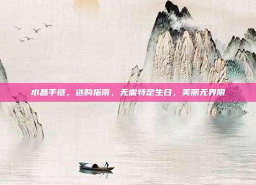 水晶手链，选购指南，无需特定生日，美丽无界限