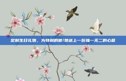 定制生日礼物，为特别的他/她送上一份独一无二的心意