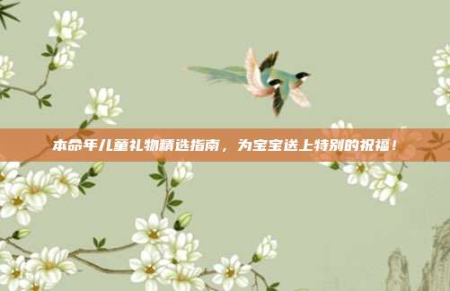 本命年儿童礼物精选指南，为宝宝送上特别的祝福！