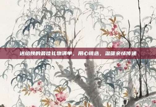 送给姨的最佳礼物清单，用心挑选，温暖亲情传递