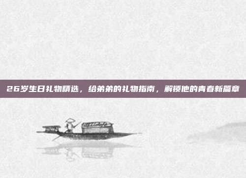 26岁生日礼物精选，给弟弟的礼物指南，解锁他的青春新篇章