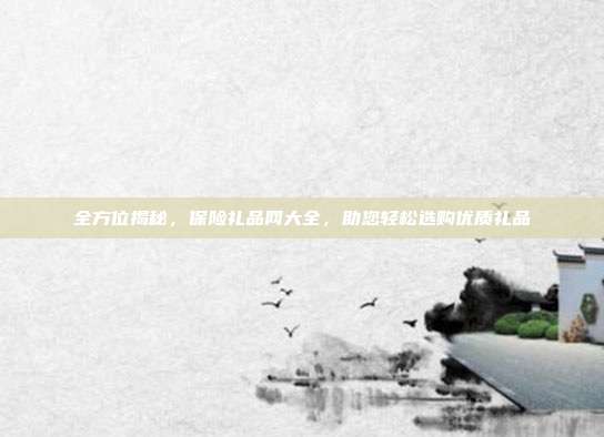 全方位揭秘，保险礼品网大全，助您轻松选购优质礼品