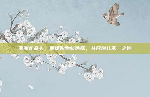 澳洲礼品卡，便捷购物新选择，节日送礼不二之选