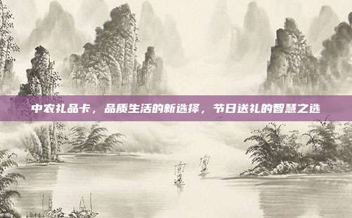 中农礼品卡，品质生活的新选择，节日送礼的智慧之选