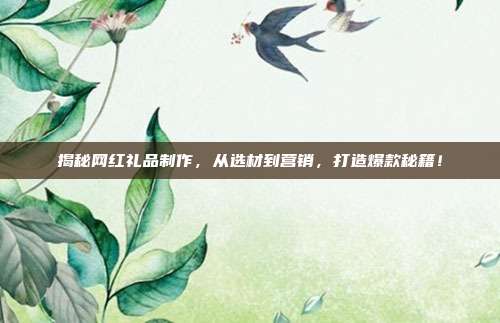 揭秘网红礼品制作，从选材到营销，打造爆款秘籍！