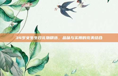 34岁女生生日礼物精选，品味与实用的完美结合