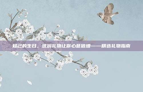 知己的生日，这份礼物让你心意倍增——精选礼物指南