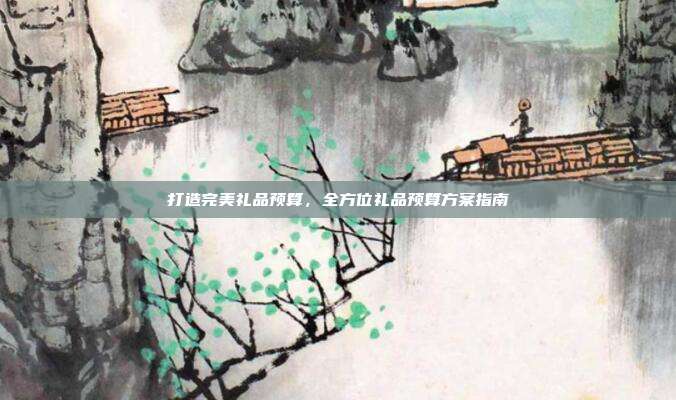 打造完美礼品预算，全方位礼品预算方案指南