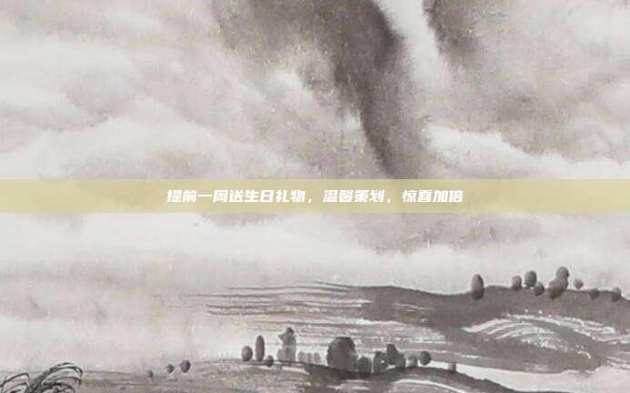 提前一周送生日礼物，温馨策划，惊喜加倍