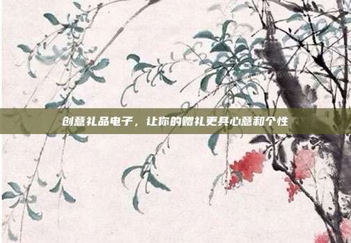创意礼品电子，让你的赠礼更具心意和个性