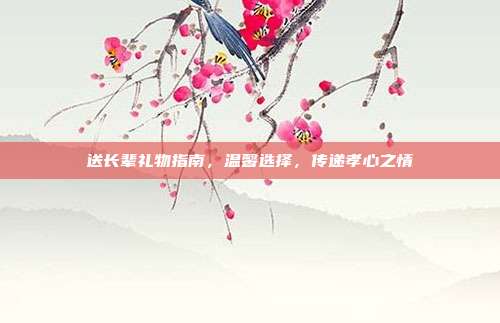 送长辈礼物指南，温馨选择，传递孝心之情