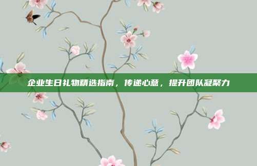 企业生日礼物精选指南，传递心意，提升团队凝聚力