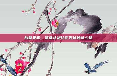创意无限，这些礼物让你表达独特心意