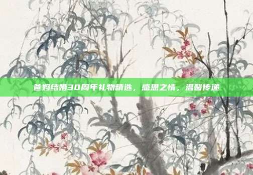 爸妈结婚30周年礼物精选，感恩之情，温馨传递