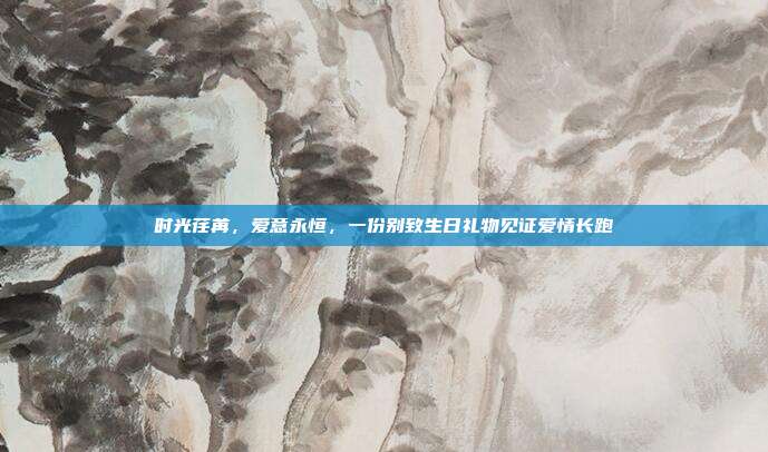 时光荏苒，爱意永恒，一份别致生日礼物见证爱情长跑