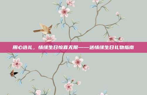 用心选礼，情缘生日惊喜无限——送情缘生日礼物指南