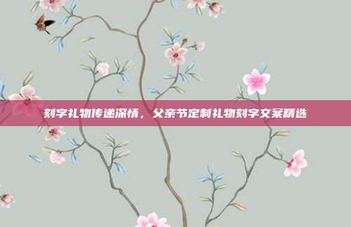 刻字礼物传递深情，父亲节定制礼物刻字文案精选