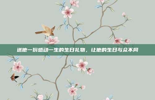 送他一份感动一生的生日礼物，让他的生日与众不同