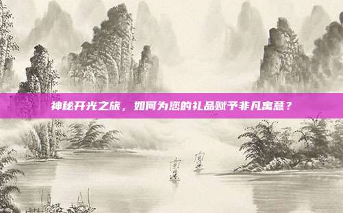 神秘开光之旅，如何为您的礼品赋予非凡寓意？