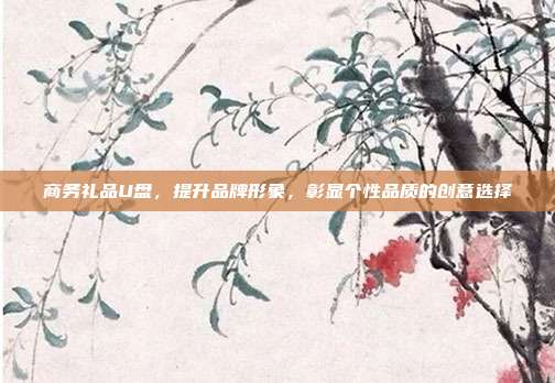 商务礼品U盘，提升品牌形象，彰显个性品质的创意选择