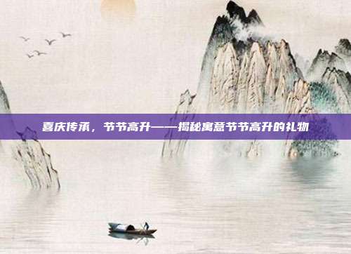 喜庆传承，节节高升——揭秘寓意节节高升的礼物