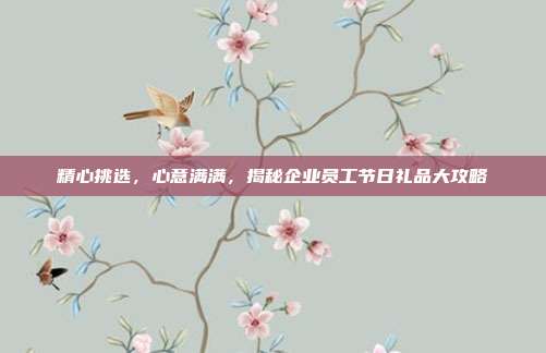 精心挑选，心意满满，揭秘企业员工节日礼品大攻略