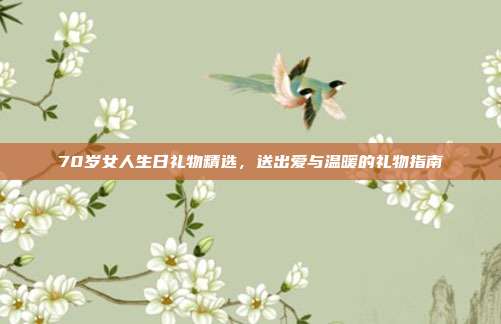 70岁女人生日礼物精选，送出爱与温暖的礼物指南