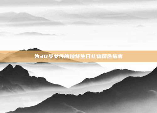 为30岁女性的独特生日礼物精选指南