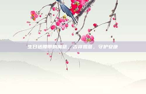 生日送腰带的寓意，吉祥如意，守护安康