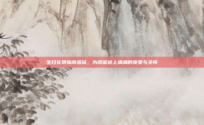 生日礼物指南燕窝，为闺蜜送上满满的宠爱与关怀