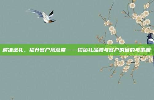 精准送礼，提升客户满意度——揭秘礼品赠与客户的目的与策略