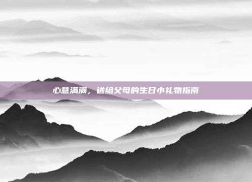 心意满满，送给父母的生日小礼物指南